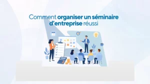 Comment organiser un séminaire d'entreprise réussi